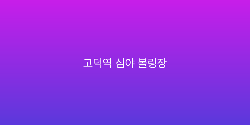 고덕역 심야 볼링장