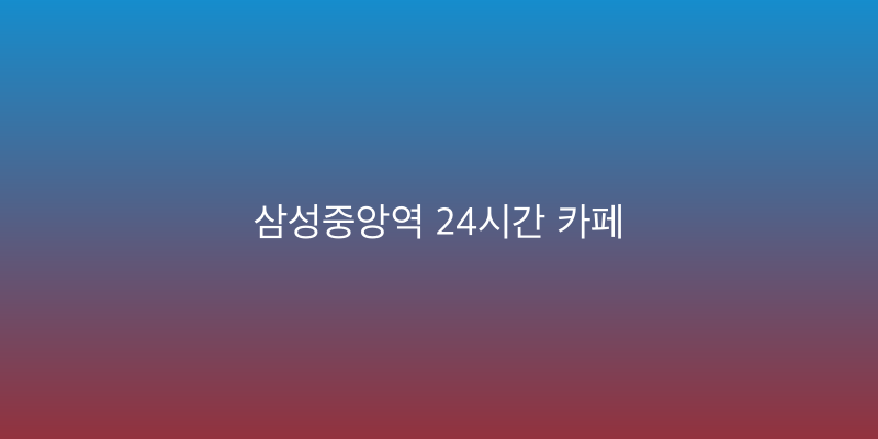 삼성중앙역 24시간 카페